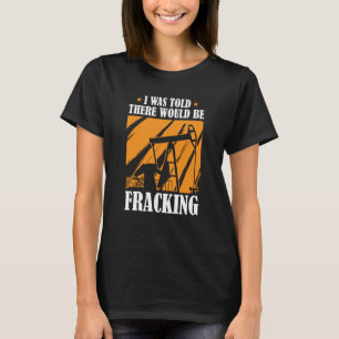 Oil Drilling Humor Fracker Oilfield Fracking T-Shirt