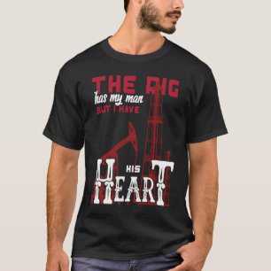 Oil Field Oilfielder The Rig Has My Man But I Have T-Shirt