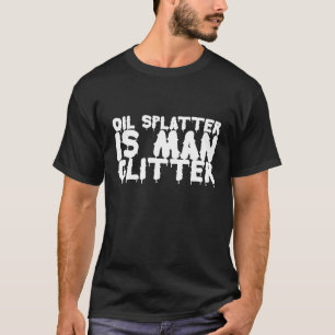 Oil Splatter Is Man Glitter  Mechanic Meme   T-Shirt