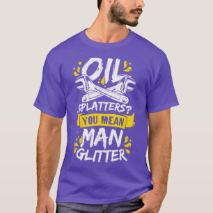 Oil Splatters You Mean Man Glitter Mechanic Gift T-Shirt