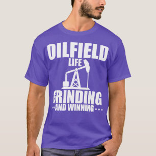 Oilfield Life Grinding And Winning T-Shirt