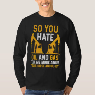 Oilfield Worker Oildrilling So You Hate Oil And G T-Shirt