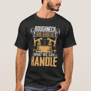Oilfield Worker Roughneck Good Gives Us What We Ca T-Shirt
