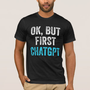 Ok But First Chatgpt - Funny Chatgpt T-Shirt
