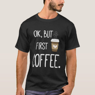 Ok But First Coffee Coffee Quote T-Shirt