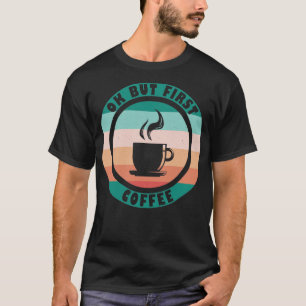 Ok But First Coffee T-Shirt
