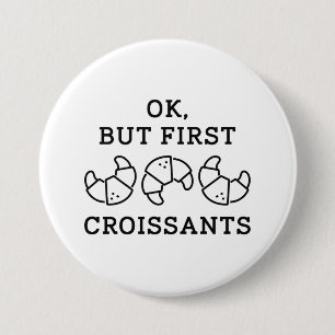 Ok But First Croissants 3 Inch Round Button
