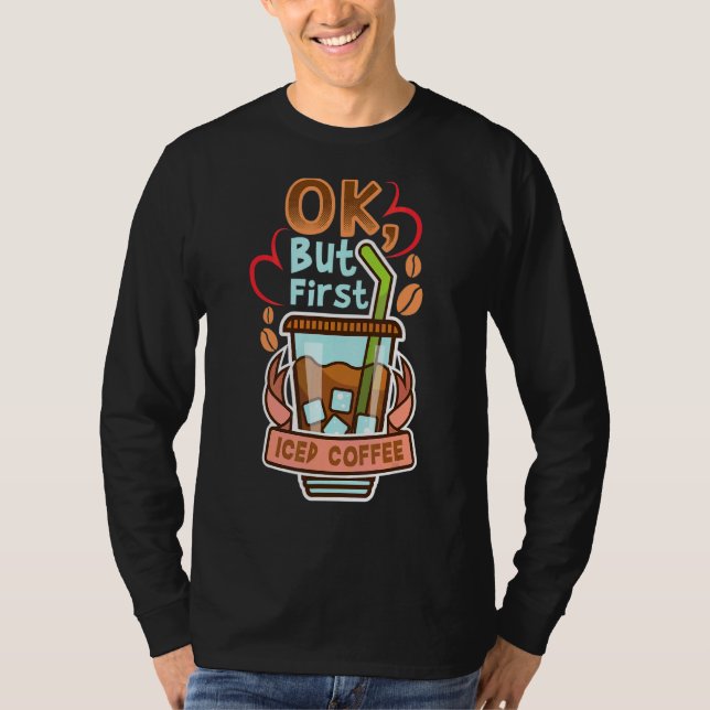 Ok But First Iced Coffee Caffeine Drinker Quotes T-Shirt (Front)