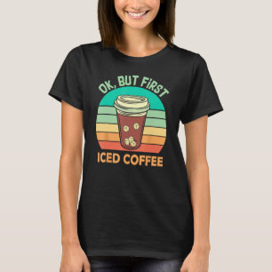 Ok But First Iced Coffee For Iced Coffee T-Shirt