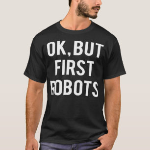 Ok But First Robots Funny Robotics Engineer T Gif T-Shirt