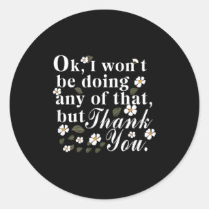 Ok, I Won't Be Doing Any Of That, But Thank You Fu Classic Round Sticker