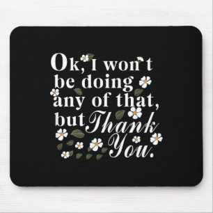 Ok, I Won't Be Doing Any Of That, But Thank You Fu Mouse Pad