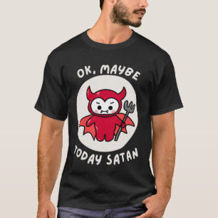 Ok, Maybe Today Satan, Sarcastic Humour T-Shirt