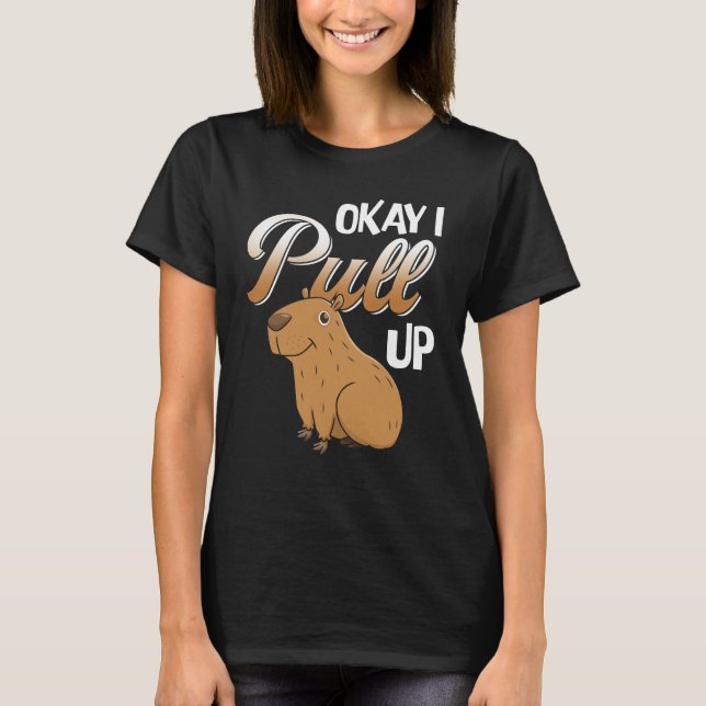 Okay I Pull Up Capybara Hydrochoerus hydrochaeris T-Shirt (Front)