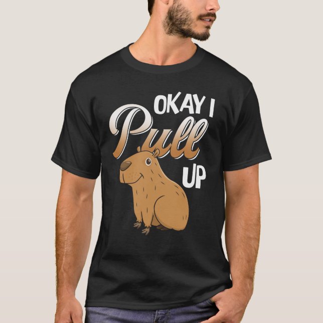 Okay I Pull Up Capybara Hydrochoerus hydrochaeris T-Shirt (Front)