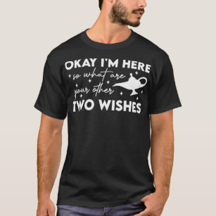 Okay Im Here So What Are Your Other Two Wishes T-Shirt