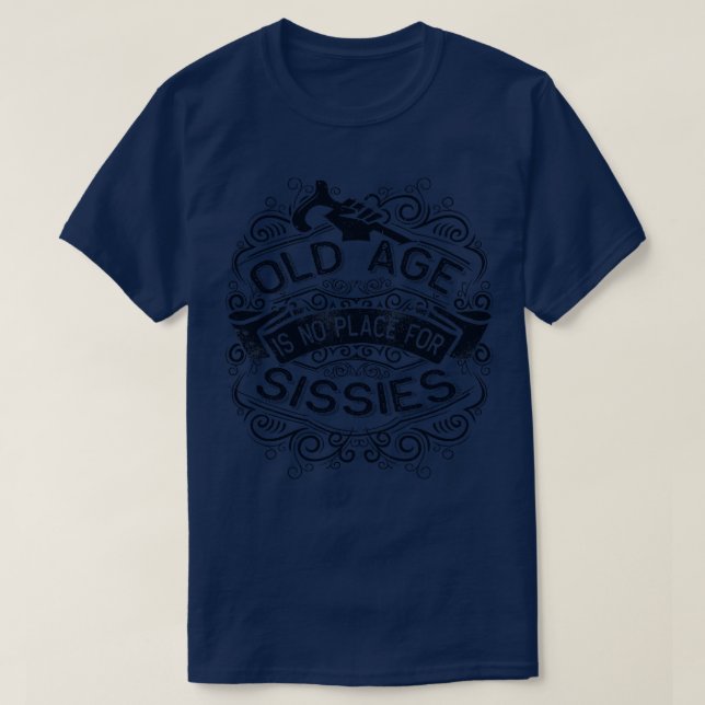 Old Age is no Place for Sissies T-Shirt (Design Front)