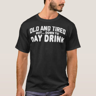Old and Tired but down to Day Drink  T-Shirt
