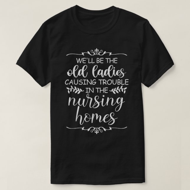 Old Ladies Causing Trouble In Nursing Homes Funny  T-Shirt (Design Front)