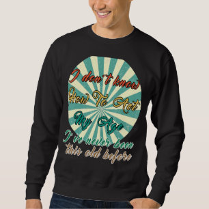 Old People Sayings I Don't Know How To Act My Age  Sweatshirt