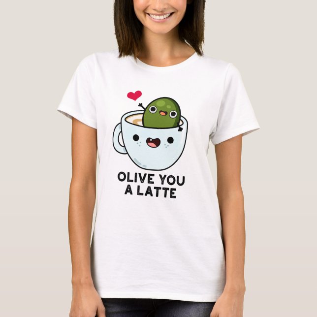 Olive You A Latte Funny Food Pun  T-Shirt (Front)