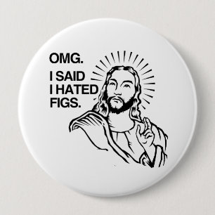 OMG, I SAID I HATED FIGS 4 INCH ROUND BUTTON