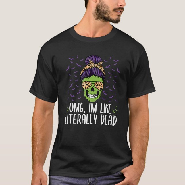 Omg I'm Like Literally Dead Skull Body Messy Bun H T-Shirt (Front)