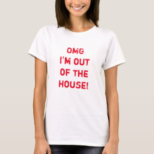 "OMG I'm out of the house!" Funny t-Shirt