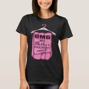 OMG my mother was right about everything Mommy s G T-Shirt