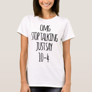 OMG stop talking just say 10-4 birthday t-shirts