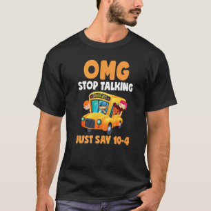 Omg Stop Talking Just Say 10 4 School Bus Driver T-Shirt