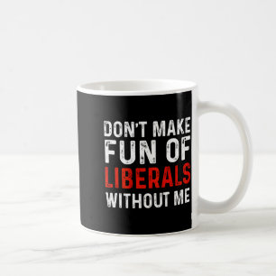 (on Back) Don't Make Fun Of Liberals Without Me Coffee Mug