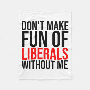 (on Back) Dont Make Fun Of Liberals Without Me Fun Fleece Blanket