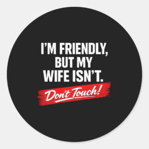 (on back) friendly but wife isn't don't touch funn classic round sticker