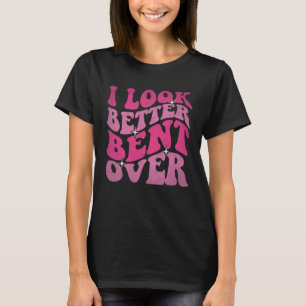 On Back I Look Better Bent Over Womens Sayings Gr T-Shirt