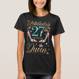 On February 27th A Queen Was Born on February 27 B T-Shirt