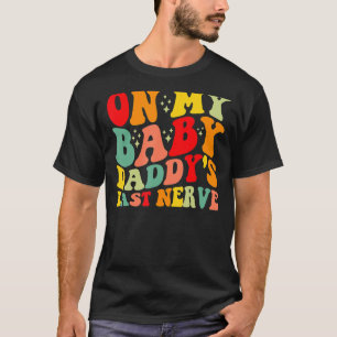 On My Baby Daddy s Last Nerve Baby Daddy s Father T-Shirt