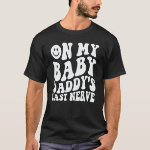 On My Baby Daddy's Last Nerve Saying T-Shirt