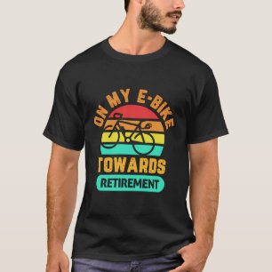 On My E-Bike Towards Retirement Bicycle Cyclist T-Shirt