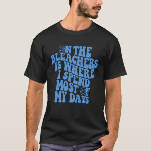 On the Bleachers is where I spend most of my days T-Shirt