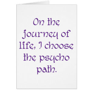 On the Journey of Life I Choose the Psycho Path