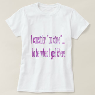 On Time Is When I Get There T-Shirt