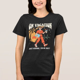 On Vacation Just Kidding Im On Shift Retro Nurse Tri-Blend Shirt
