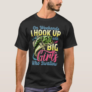 On Weekends I Hook Up With Big Girls Who Swallow F T-Shirt