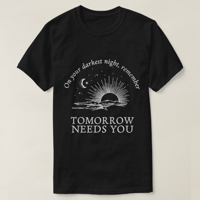 on your darkest night remember tomorrow needs you  T-Shirt (Design Front)