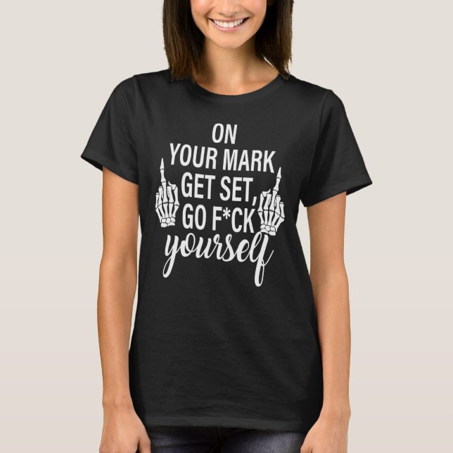 On Your Mark Get Set Go Fck Yourself T-Shirt (Front)