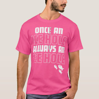 Once An Ice Hole Always An Ice Hole Funny Ice Fish T-Shirt