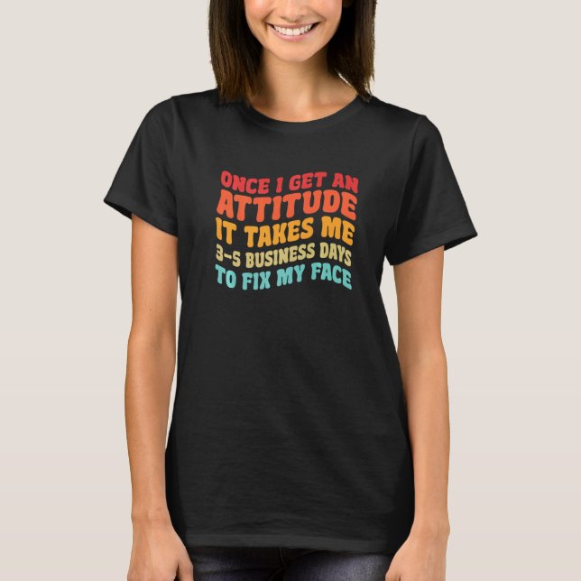 Once I get an attitude it takes me 3 5 business da T-Shirt (Front)