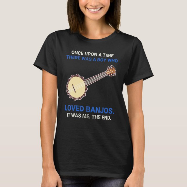 Once Upon A Time There Was A Boy Who Loved Banjos T-Shirt (Front)