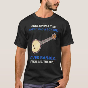 Once Upon A Time There Was A Boy Who Loved Banjos T-Shirt